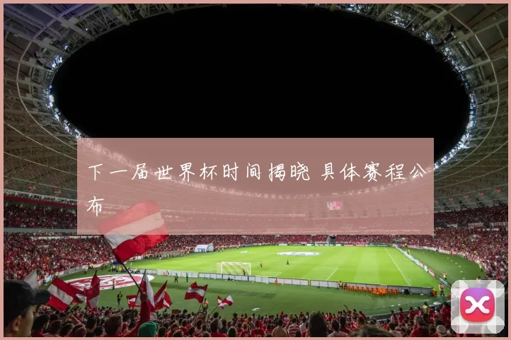 下一届世界杯时间揭晓 具体赛程公布