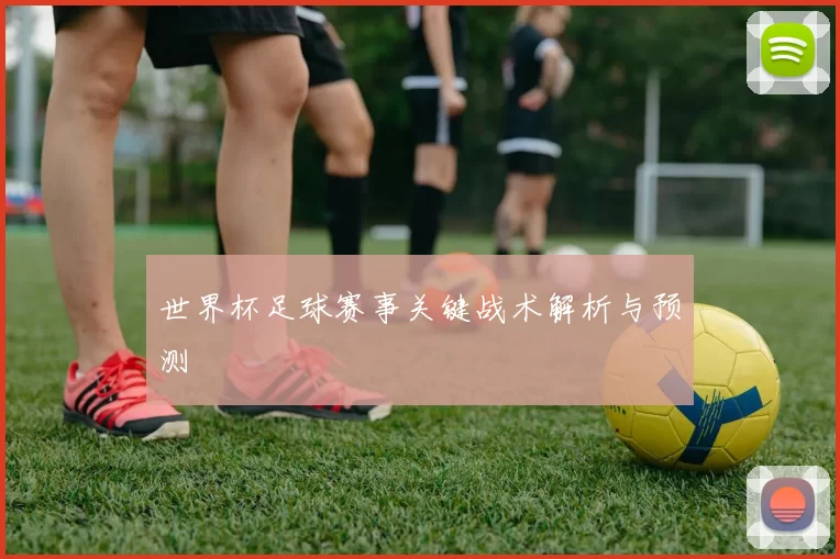 世界杯足球赛事关键战术解析与预测