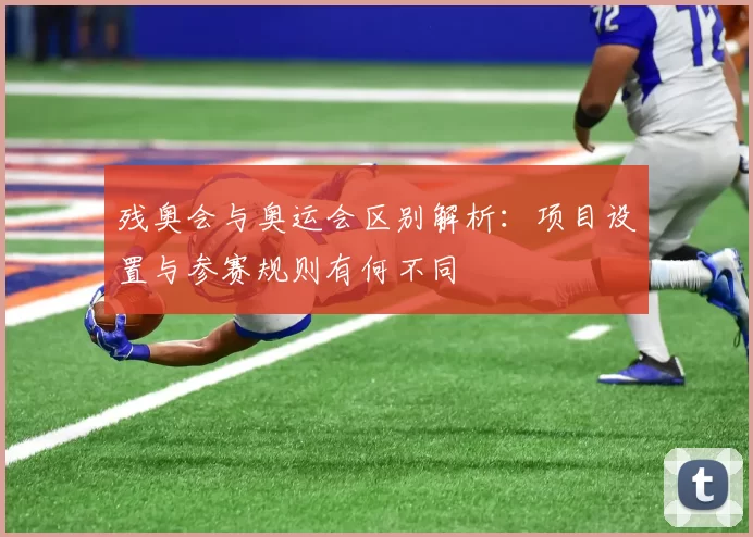 残奥会与奥运会区别解析:项目设置与参赛规则有何不同
