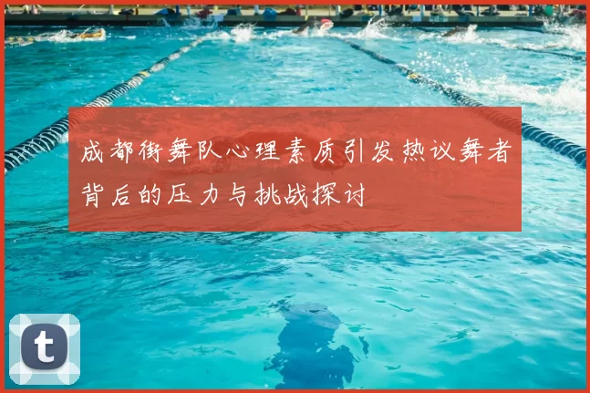 成都街舞队心理素质引发热议舞者背后的压力与挑战探讨