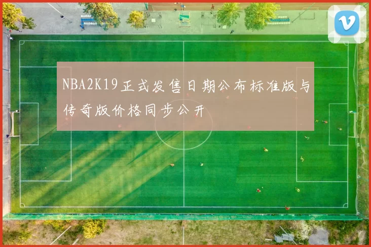 NBA2K19正式发售日期公布标准版与传奇版价格同步公开