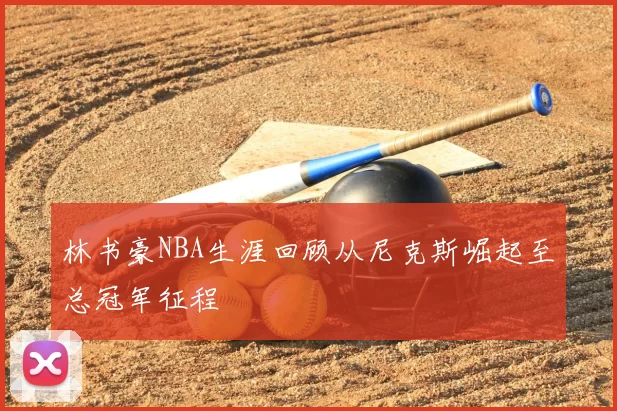 林书豪NBA生涯回顾从尼克斯崛起至总冠军征程