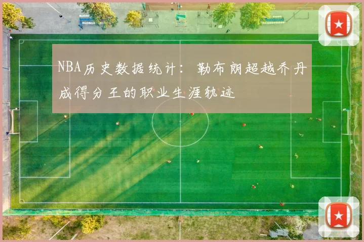 NBA历史数据统计：勒布朗超越乔丹成得分王的职业生涯轨迹