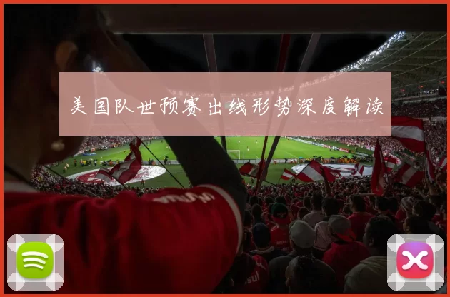 美国队世预赛出线形势深度解读