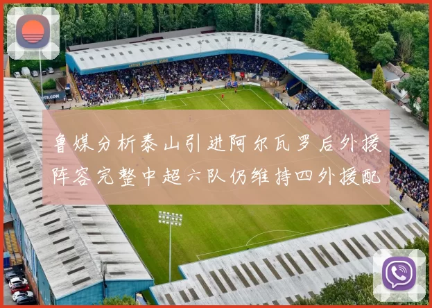 鲁媒分析泰山引进阿尔瓦罗后外援阵容完整中超六队仍维持四外援配置