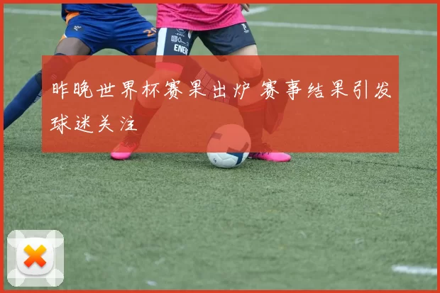 昨晚世界杯赛果出炉 赛事结果引发球迷关注