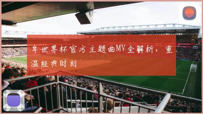 年世界杯官方主题曲MV全解析，重温经典时刻