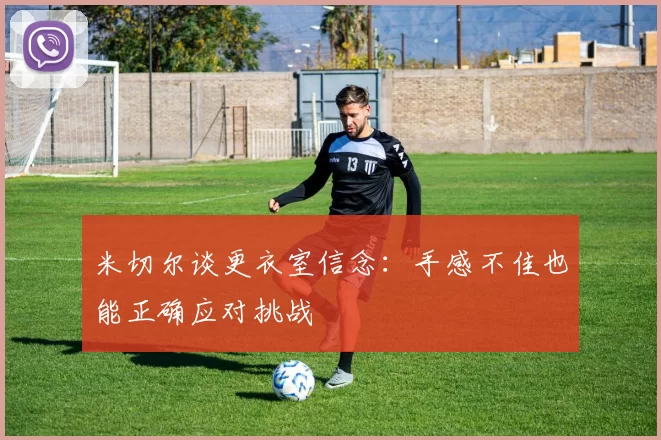 米切尔谈更衣室信念：手感不佳也能正确应对挑战