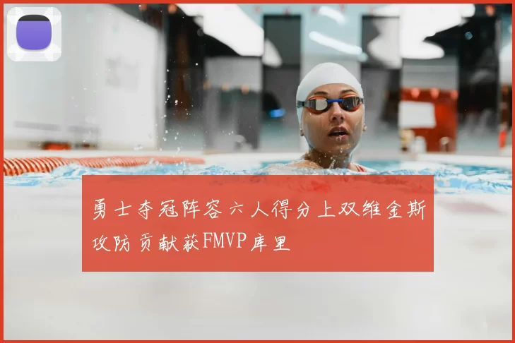 勇士夺冠阵容六人得分上双维金斯攻防贡献获FMVP库里