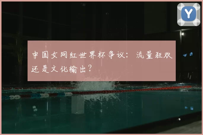 中国女网红世界杯争议:流量狂欢还是文化输出?