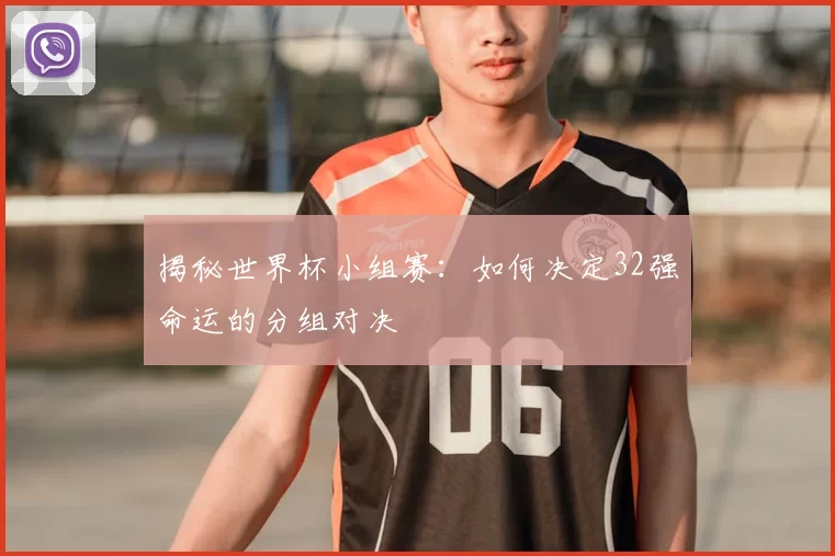 揭秘世界杯小组赛:如何决定32强命运的分组对决