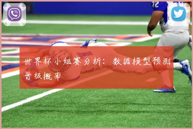 世界杯小组赛分析:数据模型预测晋级概率