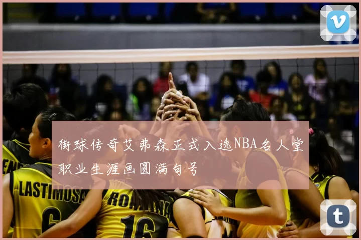 街球传奇艾弗森正式入选NBA名人堂职业生涯画圆满句号