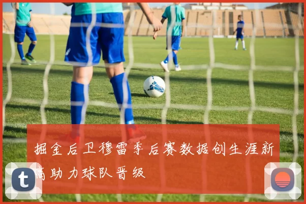 掘金后卫穆雷季后赛数据创生涯新高助力球队晋级