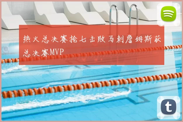 热火总决赛抢七击败马刺詹姆斯获总决赛MVP