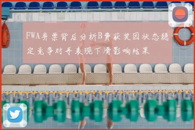 FWA弃票背后分析B费获奖因状态稳定竞争对手表现下滑影响结果