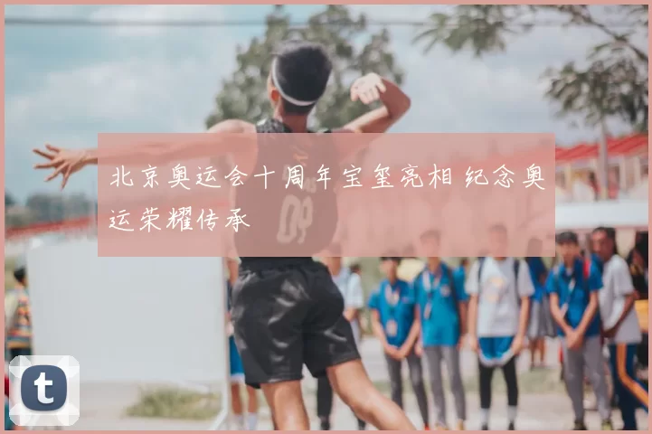北京奥运会十周年宝玺亮相 纪念奥运荣耀传承