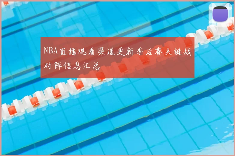 NBA直播观看渠道更新季后赛关键战对阵信息汇总