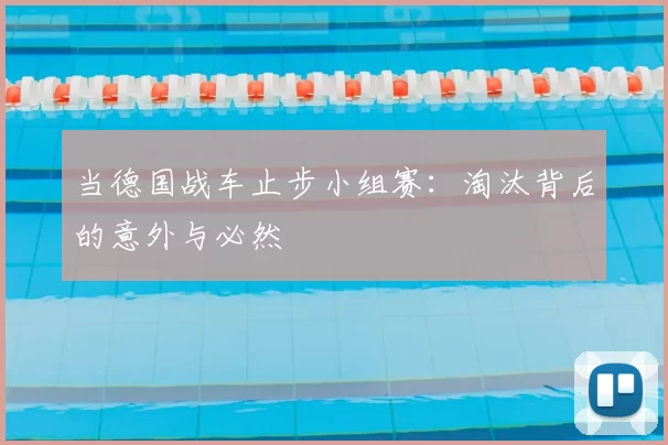当德国战车止步小组赛:淘汰背后的意外与必然