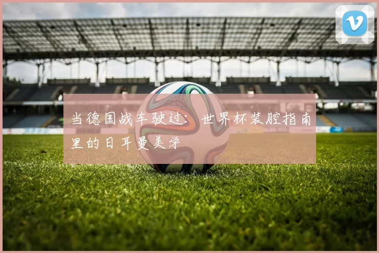 当德国战车驶过:世界杯装腔指南里的日耳曼美学