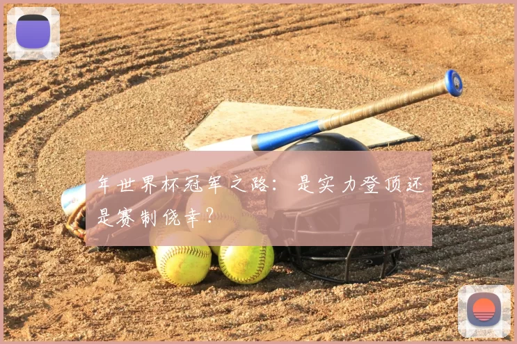 年世界杯冠军之路：是实力登顶还是赛制侥幸？