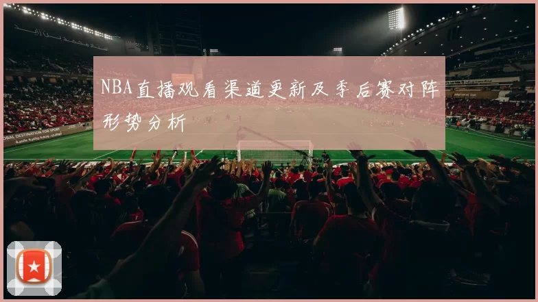 NBA直播观看渠道更新及季后赛对阵形势分析