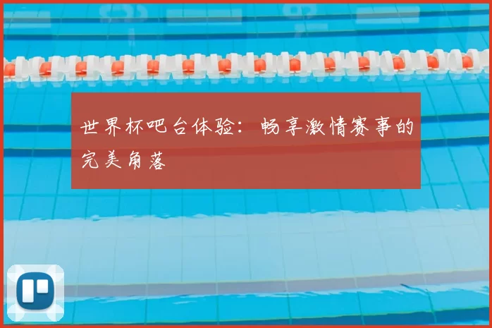 世界杯吧台体验:畅享激情赛事的完美角落