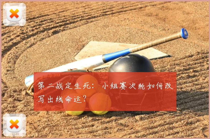 第二战定生死:小组赛次轮如何改写出线命运?