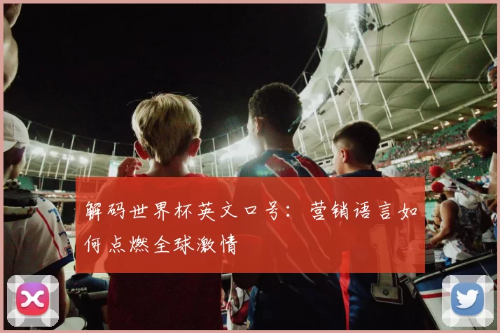 解码世界杯英文口号:营销语言如何点燃全球激情