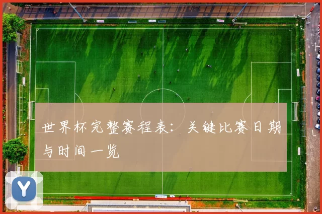 世界杯完整赛程表:关键比赛日期与时间一览