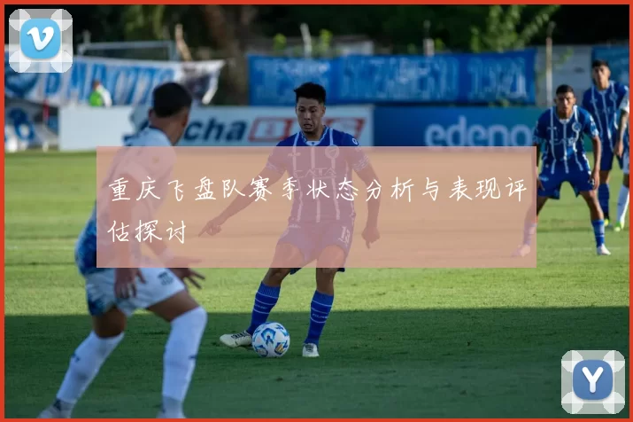 重庆飞盘队赛季状态分析与表现评估探讨