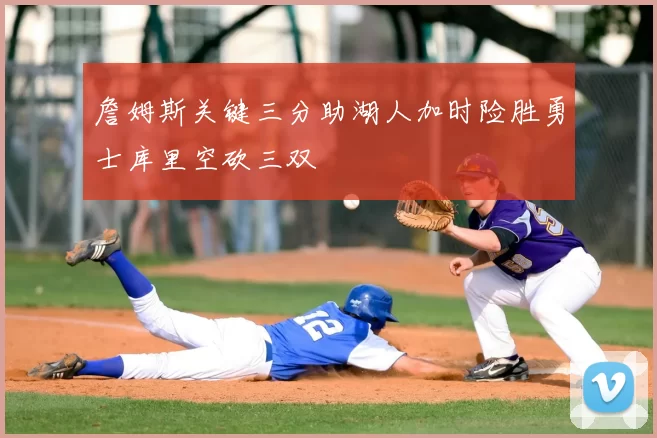詹姆斯关键三分助湖人加时险胜勇士库里空砍三双